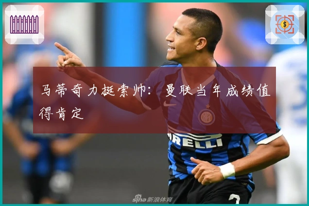 马蒂奇力挺索帅：曼联当年成绩值得肯定