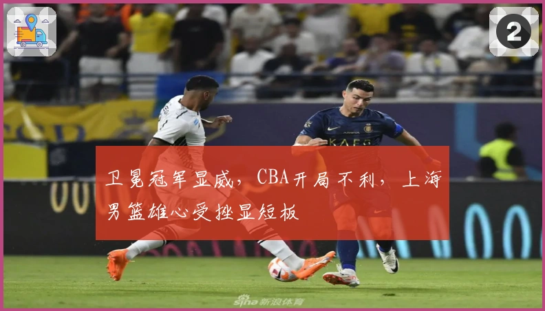 卫冕冠军显威，CBA开局不利，上海男篮雄心受挫显短板