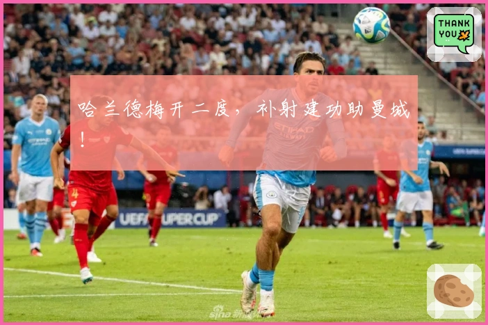 哈兰德梅开二度，补射建功助曼城！