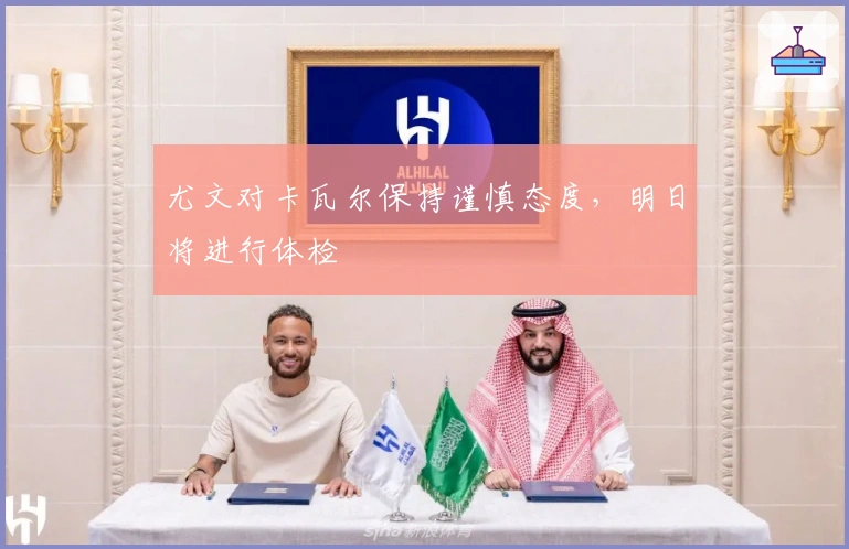 尤文对卡瓦尔保持谨慎态度，明日将进行体检