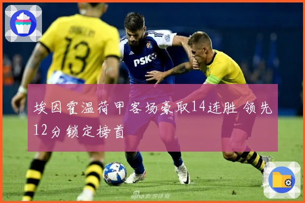 埃因霍温荷甲客场豪取14连胜 领先12分锁定榜首