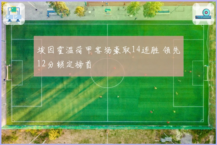 埃因霍温荷甲客场豪取14连胜 领先12分锁定榜首