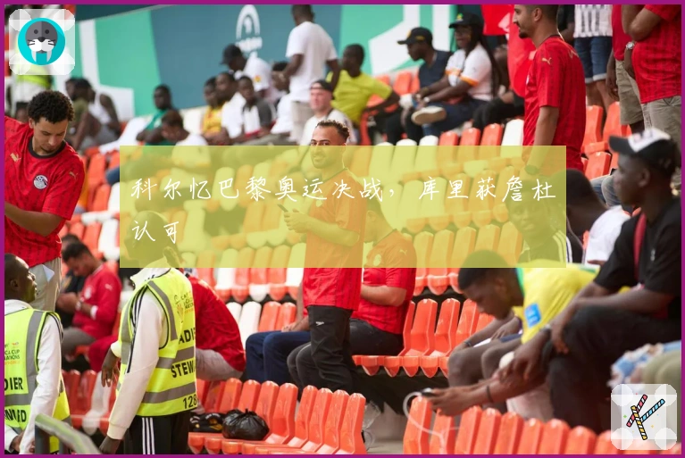 科尔忆巴黎奥运决战，库里获詹杜认可