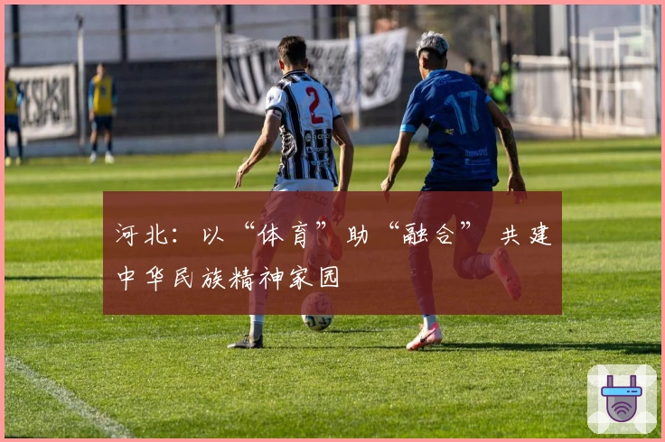 河北：以“体育”助“融合” 共建中华民族精神家园