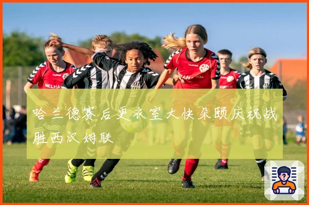 哈兰德赛后更衣室大快朵颐庆祝战胜西汉姆联